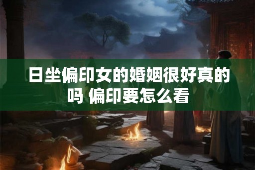 日坐偏印女的婚姻很好真的吗 偏印要怎么看