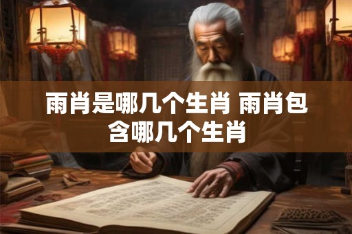 雨肖是哪几个生肖 雨肖包含哪几个生肖