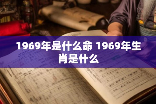1969年是什么命 1969年生肖是什么 1969年是什么命 1969年生肖是什么