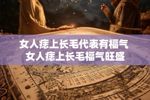 女人痣上长毛代表有福气 女人痣上长毛福气旺盛 女人痣上长毛代表有福气 女人痣上长毛福气旺盛