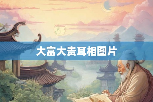 大富大贵耳相图片