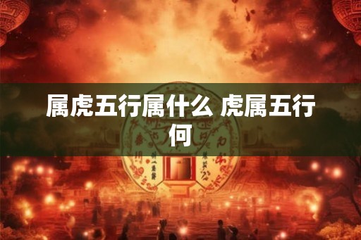 属虎五行属什么 虎属五行何