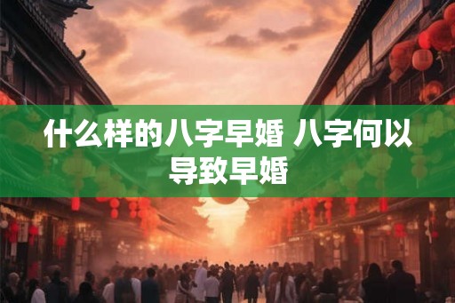 什么样的八字早婚 八字何以导致早婚