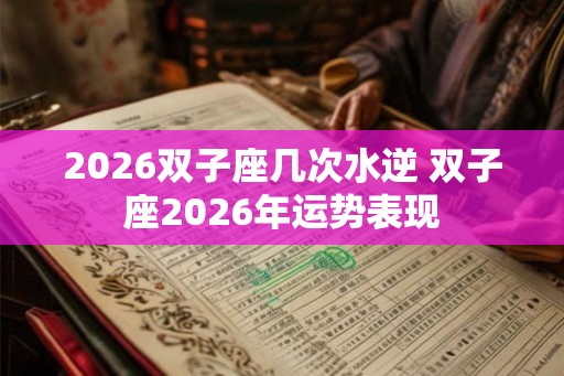 2026双子座几次水逆 双子座2026年运势表现