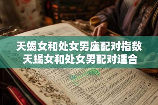 天蝎女和处女男座配对指数 天蝎女和处女男配对适合吗