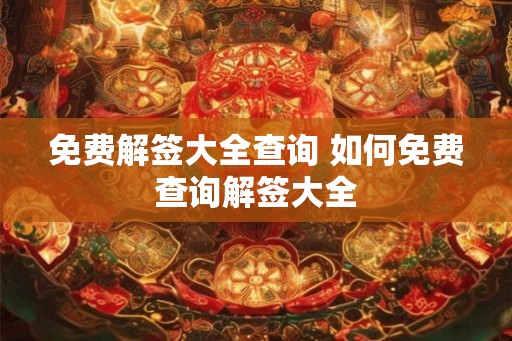 免费解签大全查询 如何免费查询解签大全 免费解签大全查询 如何免费查询解签大全