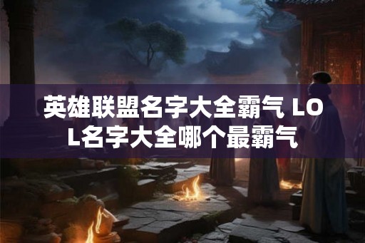 英雄联盟名字大全霸气 LOL名字大全哪个最霸气