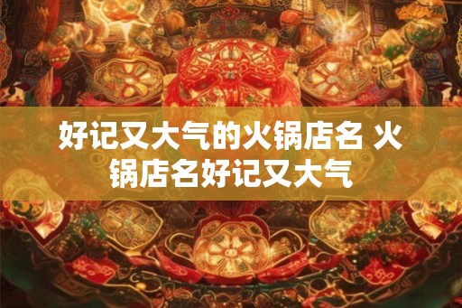好记又大气的火锅店名 火锅店名好记又大气