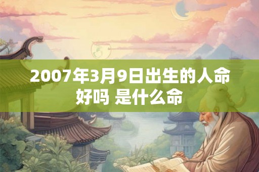 2007年3月9日出生的人命好吗 是什么命