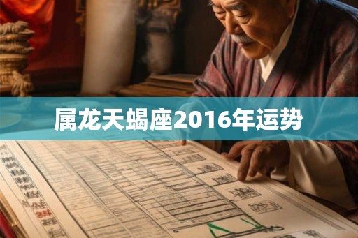 属龙天蝎座2016年运势