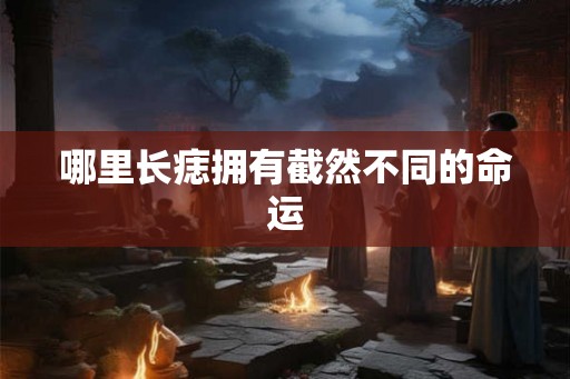 哪里长痣拥有截然不同的命运