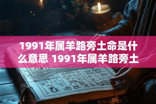 1991年属羊路旁土命是什么意思 1991年属羊路旁土命是啥