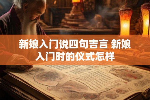 新娘入门说四句吉言 新娘入门时的仪式怎样 新娘入门说四句吉言 新娘入门时的仪式怎样