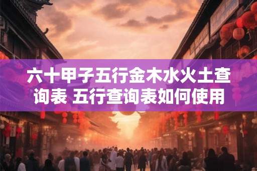 六十甲子五行金木水火土查询表 五行查询表如何使用