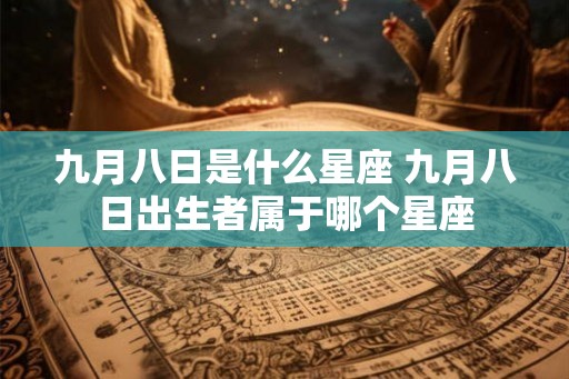 九月八日是什么星座 九月八日出生者属于哪个星座