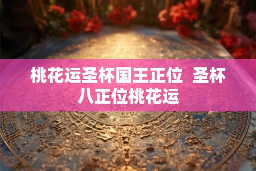 桃花运圣杯国王正位  圣杯八正位桃花运