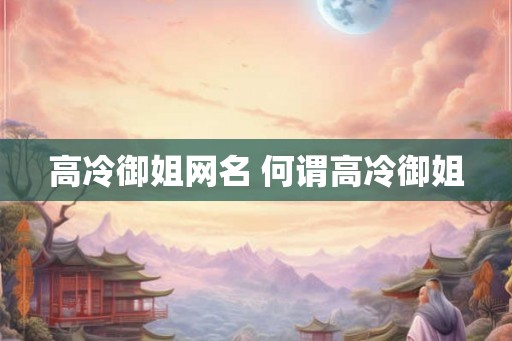 高冷御姐网名 何谓高冷御姐