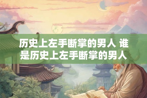 历史上左手断掌的男人 谁是历史上左手断掌的男人