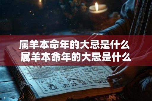 属羊本命年的大忌是什么 属羊本命年的大忌是什么