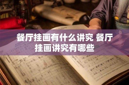餐厅挂画有什么讲究 餐厅挂画讲究有哪些