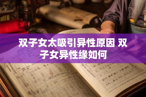 双子女太吸引异性原因 双子女异性缘如何