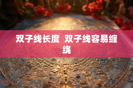 双子线长度  双子线容易缠绕