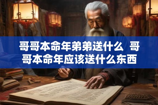 哥哥本命年弟弟送什么  哥哥本命年应该送什么东西