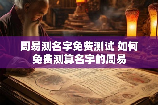 周易测名字免费测试 如何免费测算名字的周易