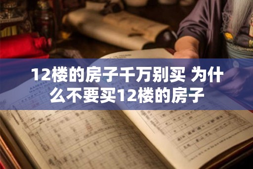 12楼的房子千万别买 为什么不要买12楼的房子