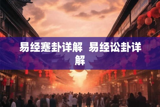 易经蹇卦详解  易经讼卦详解