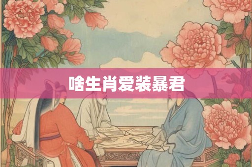 啥生肖爱装暴君