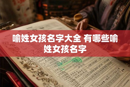 喻姓女孩名字大全 有哪些喻姓女孩名字