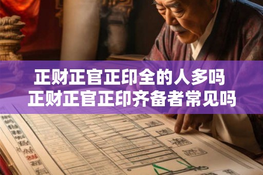 正财正官正印全的人多吗 正财正官正印齐备者常见吗
