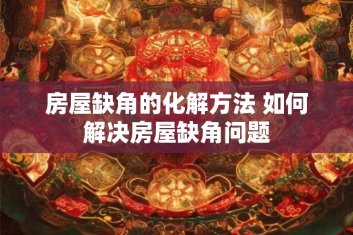 房屋缺角的化解方法 如何解决房屋缺角问题