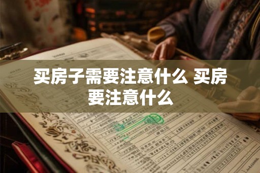 买房子需要注意什么 买房要注意什么
