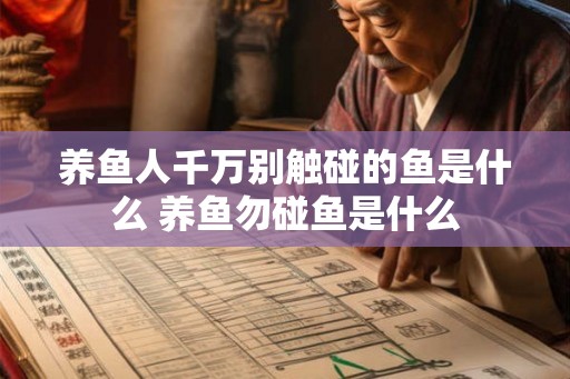 养鱼人千万别触碰的鱼是什么 养鱼勿碰鱼是什么