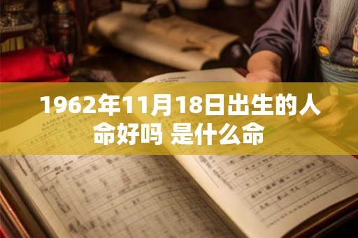1962年11月18日出生的人命好吗 是什么命