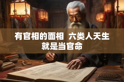 有官相的面相  六类人天生就是当官命
