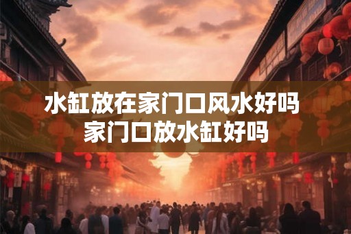 水缸放在家门口风水好吗 家门口放水缸好吗