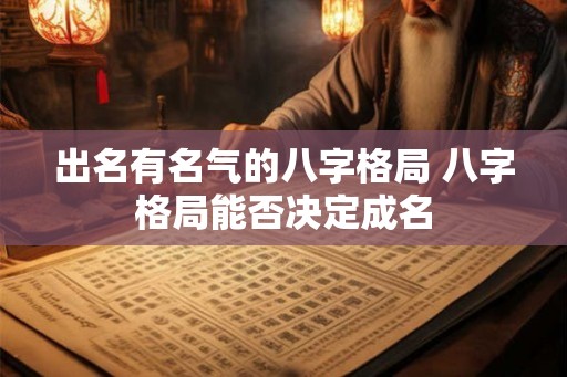 出名有名气的八字格局 八字格局能否决定成名
