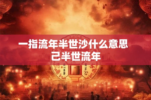 一指流年半世沙什么意思  己半世流年