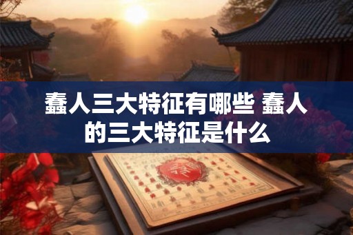 蠢人三大特征有哪些 蠢人的三大特征是什么