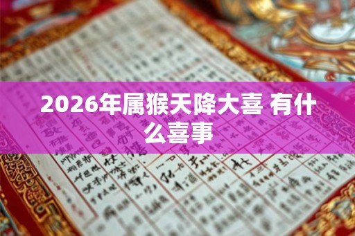2026年属猴天降大喜 有什么喜事
