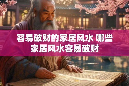 容易破财的家居风水 哪些家居风水容易破财 容易破财的家居风水 哪些家居风水容易破财