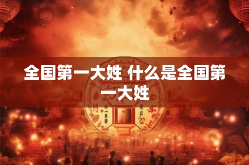 全国第一大姓 什么是全国第一大姓 全国第一大姓 什么是全国第一大姓