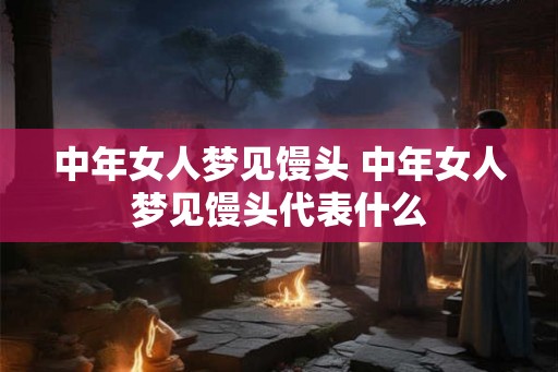 中年女人梦见馒头 中年女人梦见馒头代表什么
