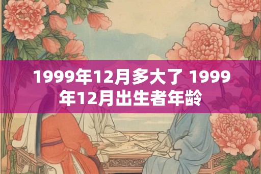 1999年12月多大了 1999年12月出生者年龄