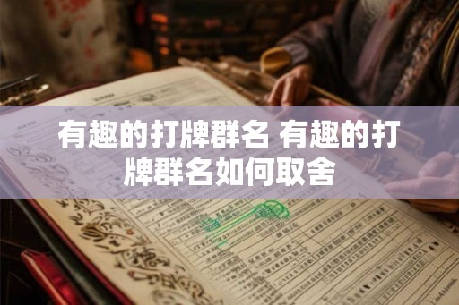 有趣的打牌群名 有趣的打牌群名如何取舍