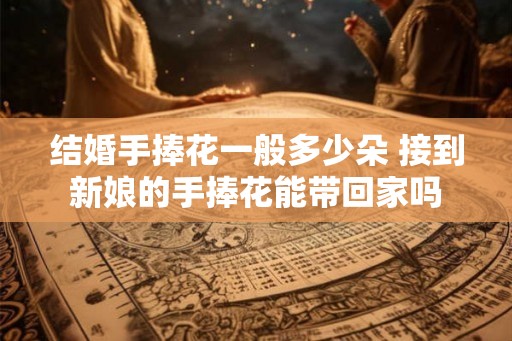 结婚手捧花一般多少朵 接到新娘的手捧花能带回家吗