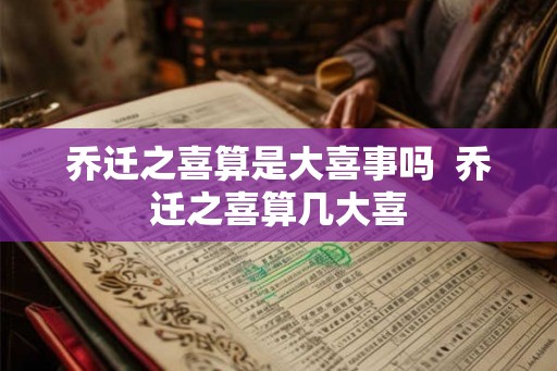 乔迁之喜算是大喜事吗  乔迁之喜算几大喜
